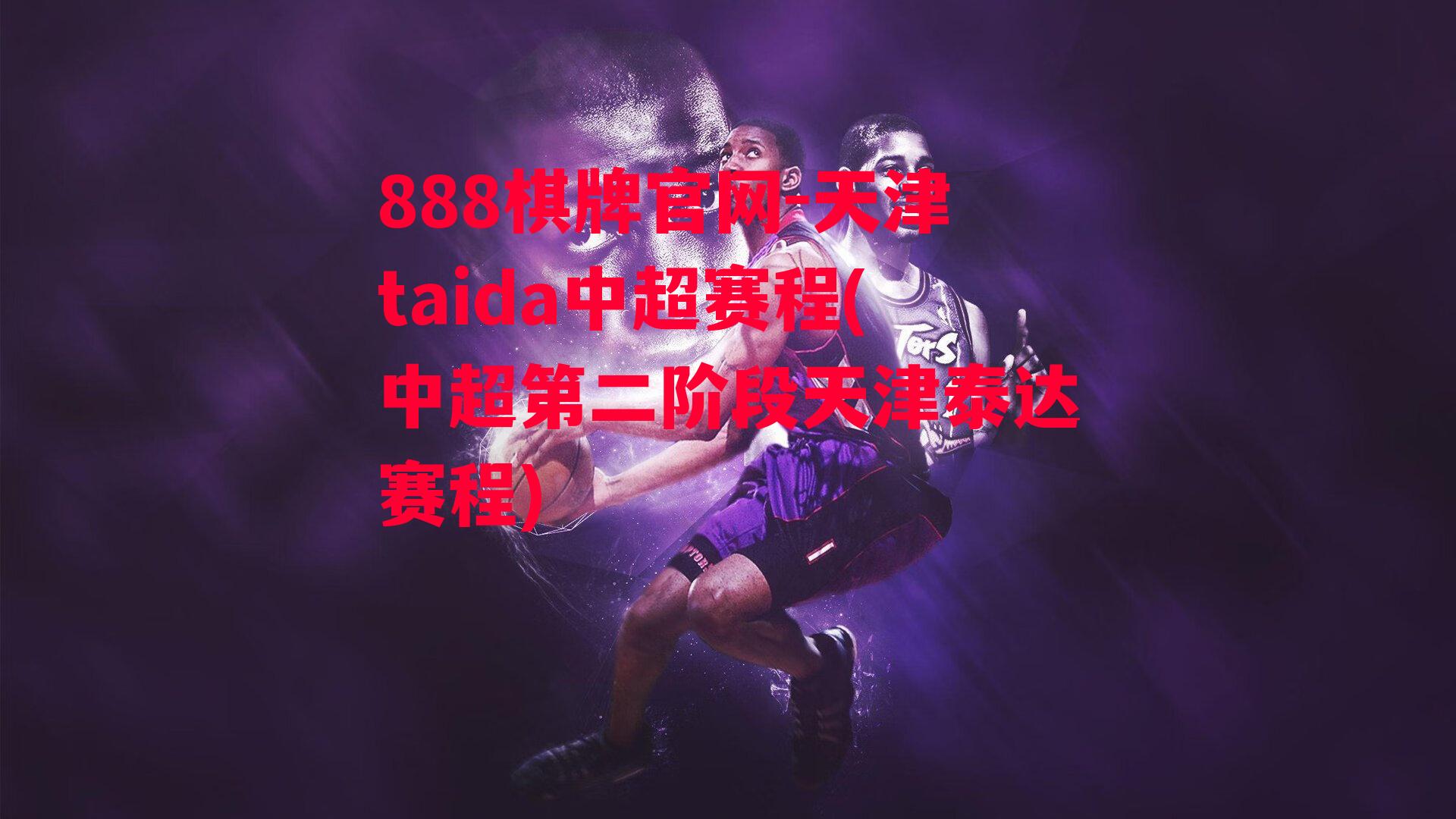 天津taida中超赛程(中超第二阶段天津泰达赛程)